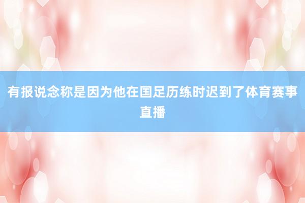 有报说念称是因为他在国足历练时迟到了体育赛事直播