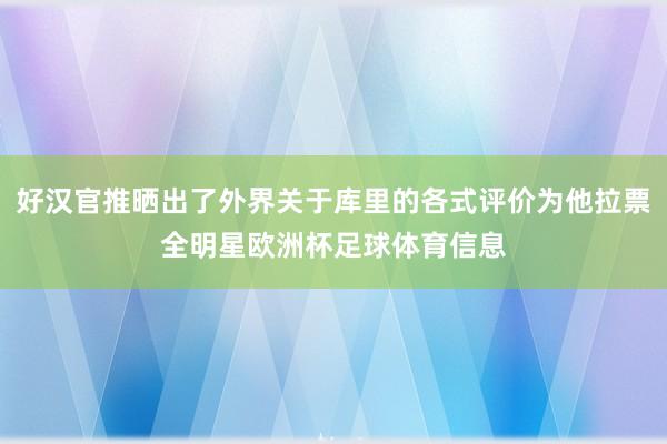 好汉官推晒出了外界关于库里的各式评价为他拉票全明星欧洲杯足球体育信息