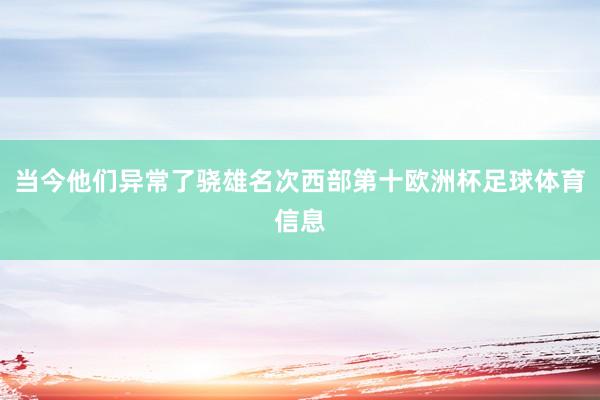 当今他们异常了骁雄名次西部第十欧洲杯足球体育信息