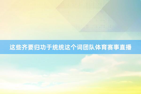 这些齐要归功于统统这个词团队体育赛事直播