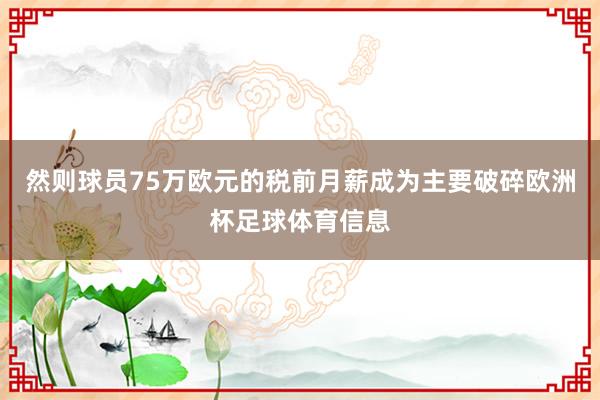 然则球员75万欧元的税前月薪成为主要破碎欧洲杯足球体育信息