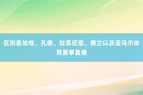 区别是加维、孔德、拉菲尼亚、费兰以及亚马尔体育赛事直播