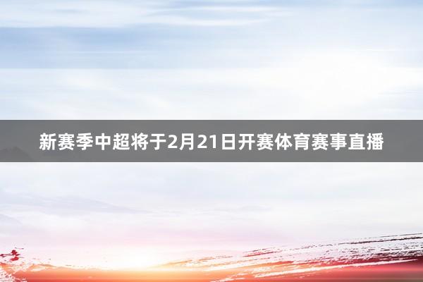 新赛季中超将于2月21日开赛体育赛事直播