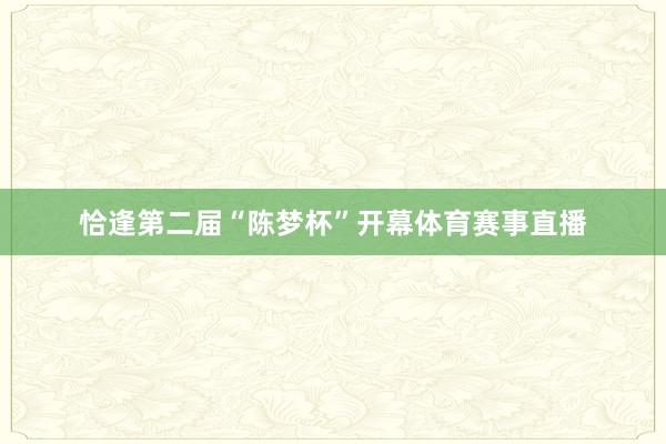 恰逢第二届“陈梦杯”开幕体育赛事直播