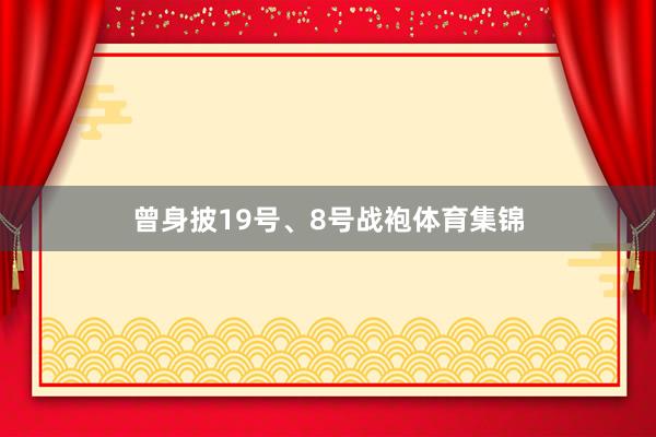 曾身披19号、8号战袍体育集锦