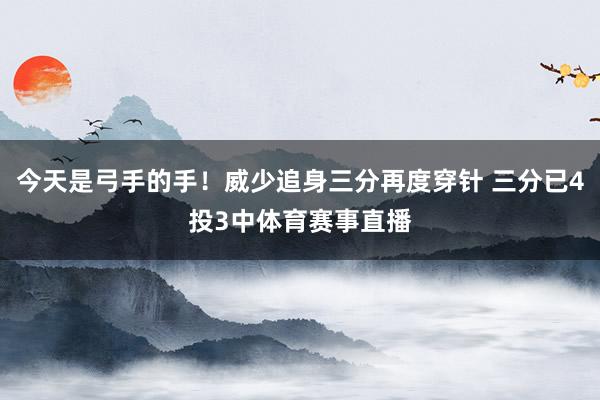 今天是弓手的手！威少追身三分再度穿针 三分已4投3中体育赛事直播