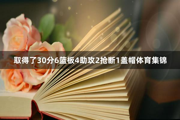 取得了30分6篮板4助攻2抢断1盖帽体育集锦