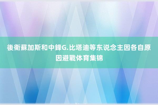 後衛蘇加斯和中鋒G.比塔迪等东说念主因各自原因避戰体育集锦