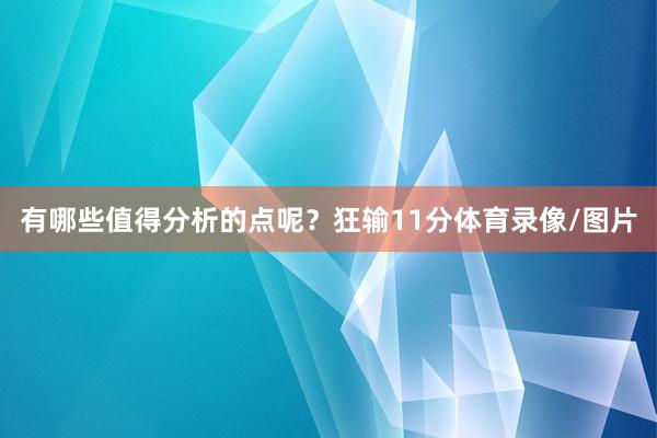 有哪些值得分析的点呢？狂输11分体育录像/图片