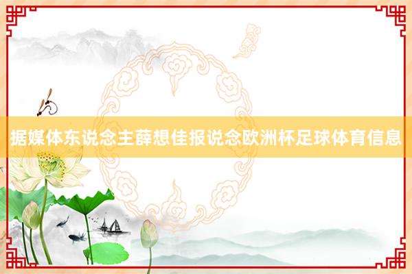 据媒体东说念主薛想佳报说念欧洲杯足球体育信息