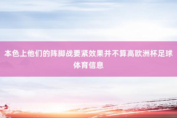 本色上他们的阵脚战要紧效果并不算高欧洲杯足球体育信息