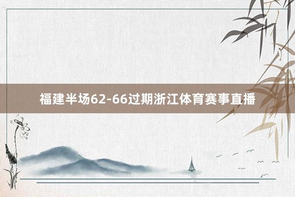 福建半场62-66过期浙江体育赛事直播