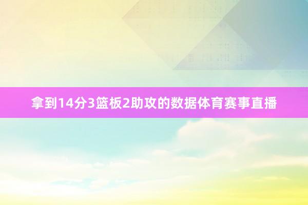 拿到14分3篮板2助攻的数据体育赛事直播