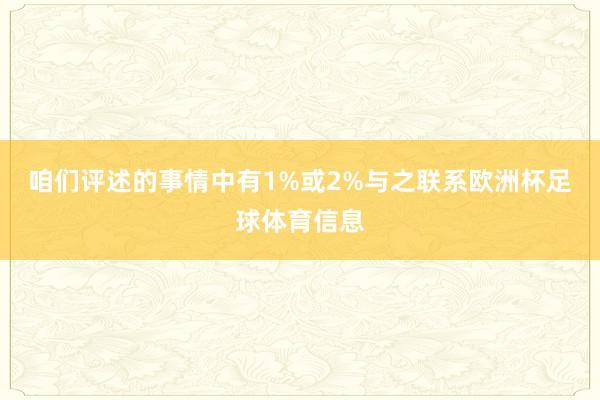 咱们评述的事情中有1%或2%与之联系欧洲杯足球体育信息