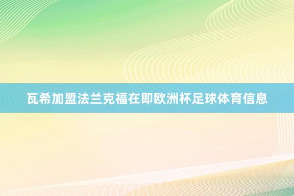 瓦希加盟法兰克福在即欧洲杯足球体育信息