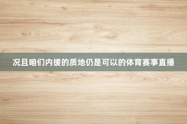 况且咱们内援的质地仍是可以的体育赛事直播