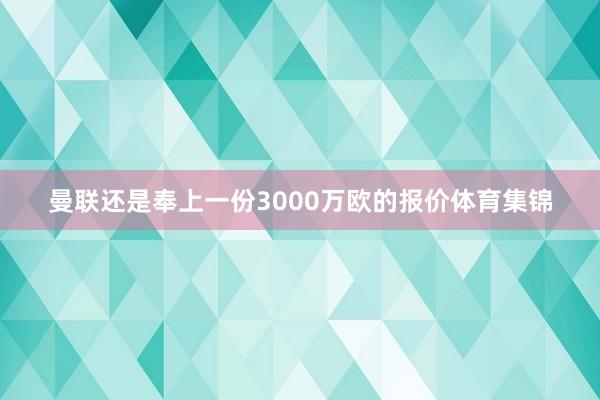 曼联还是奉上一份3000万欧的报价体育集锦