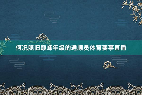 何况照旧巅峰年级的通顺员体育赛事直播