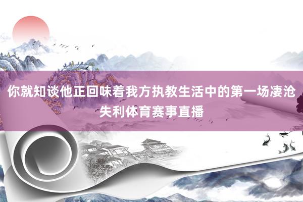 你就知谈他正回味着我方执教生活中的第一场凄沧失利体育赛事直播