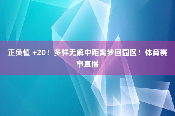 正负值 +20！多样无解中距离梦回园区！体育赛事直播