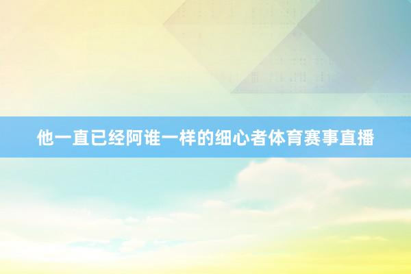 他一直已经阿谁一样的细心者体育赛事直播