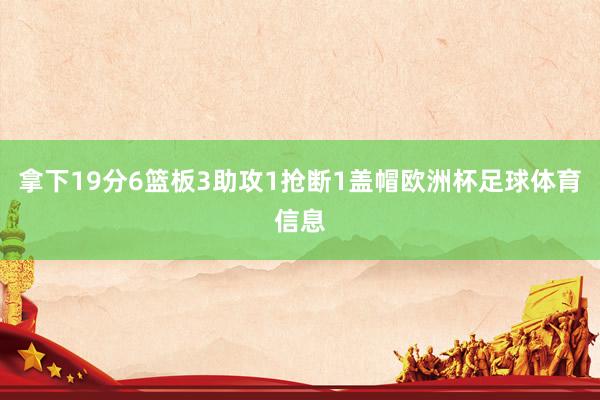 拿下19分6篮板3助攻1抢断1盖帽欧洲杯足球体育信息