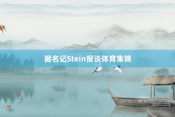 据名记Stein报谈体育集锦