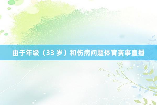 由于年级（33 岁）和伤病问题体育赛事直播