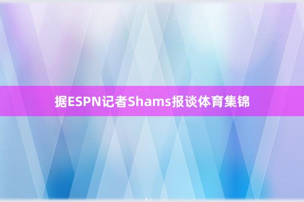 据ESPN记者Shams报谈体育集锦