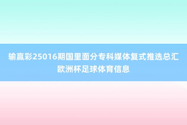 输赢彩25016期国里面分专科媒体复式推选总汇欧洲杯足球体育信息