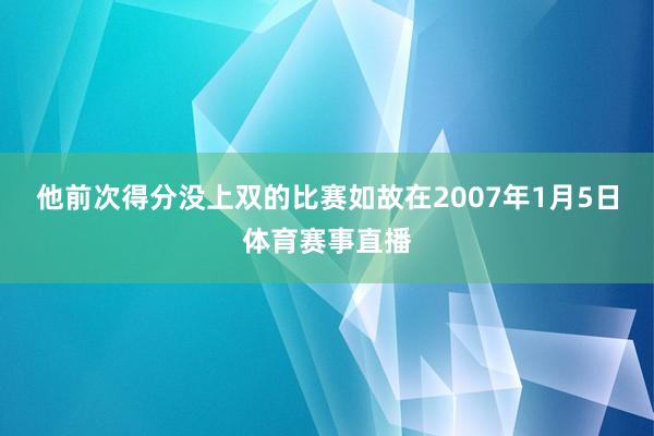 他前次得分没上双的比赛如故在2007年1月5日体育赛事直播