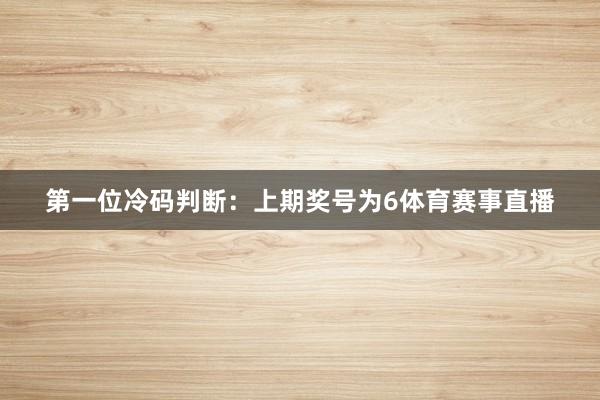 　　第一位冷码判断：上期奖号为6体育赛事直播