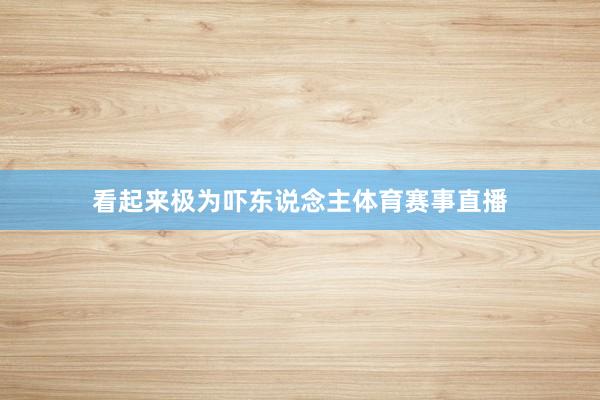 看起来极为吓东说念主体育赛事直播
