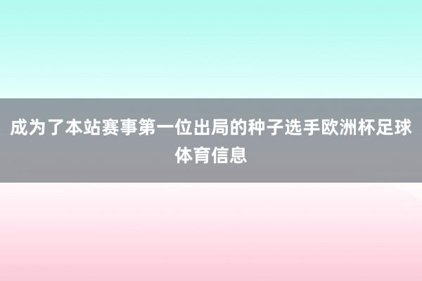 成为了本站赛事第一位出局的种子选手欧洲杯足球体育信息
