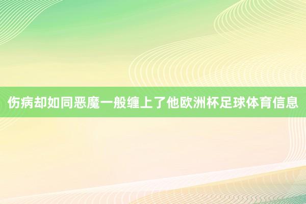 伤病却如同恶魔一般缠上了他欧洲杯足球体育信息
