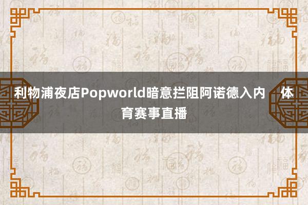 利物浦夜店Popworld暗意拦阻阿诺德入内    体育赛事直播