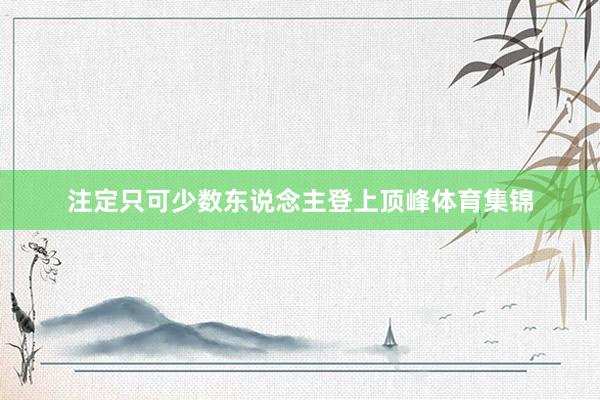 注定只可少数东说念主登上顶峰体育集锦