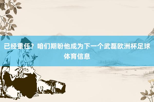 已经重任？咱们期盼他成为下一个武磊欧洲杯足球体育信息