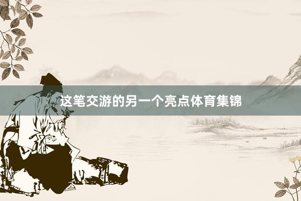 这笔交游的另一个亮点体育集锦