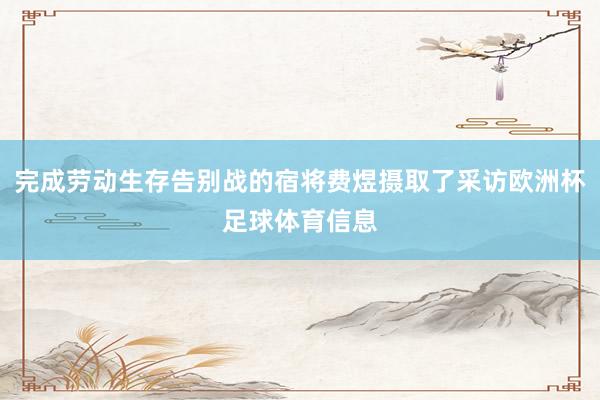 完成劳动生存告别战的宿将费煜摄取了采访欧洲杯足球体育信息