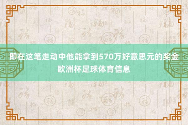 即在这笔走动中他能拿到570万好意思元的奖金欧洲杯足球体育信息