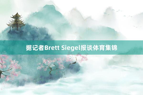 据记者Brett Siegel报谈体育集锦