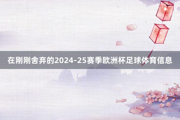 在刚刚舍弃的2024-25赛季欧洲杯足球体育信息
