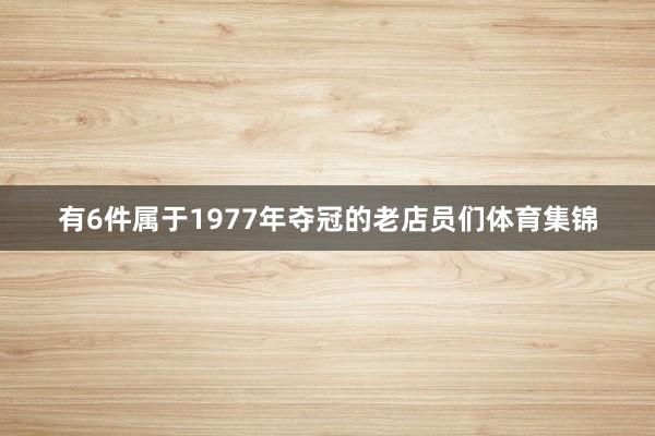 有6件属于1977年夺冠的老店员们体育集锦