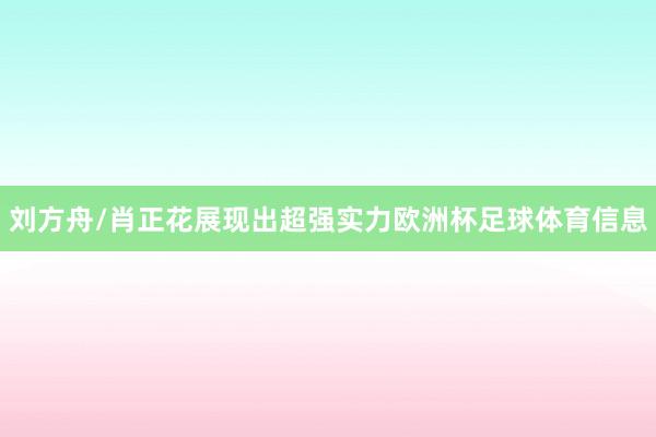 刘方舟/肖正花展现出超强实力欧洲杯足球体育信息