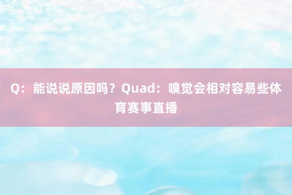 Q:能说说原因吗?Quad:嗅觉会相对容易些体育赛事直播
