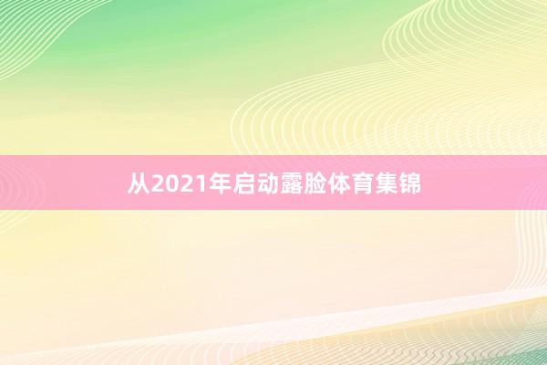 从2021年启动露脸体育集锦