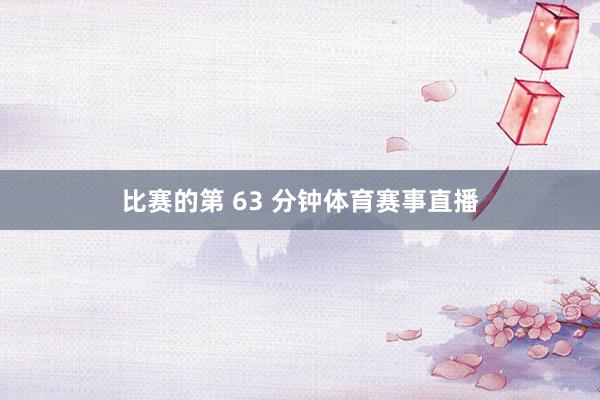 比赛的第 63 分钟体育赛事直播