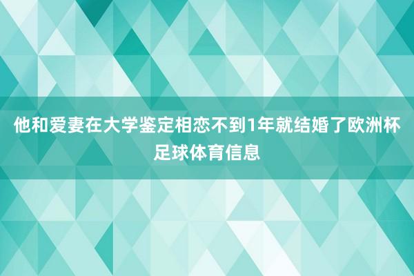 他和爱妻在大学鉴定相恋不到1年就结婚了欧洲杯足球体育信息