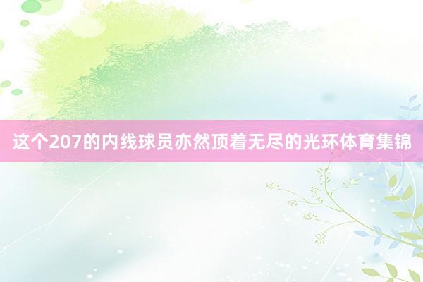这个207的内线球员亦然顶着无尽的光环体育集锦
